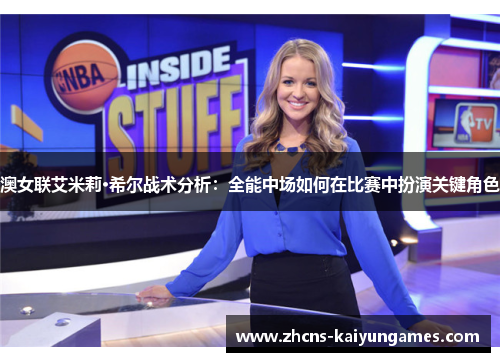 澳女联艾米莉·希尔战术分析：全能中场如何在比赛中扮演关键角色