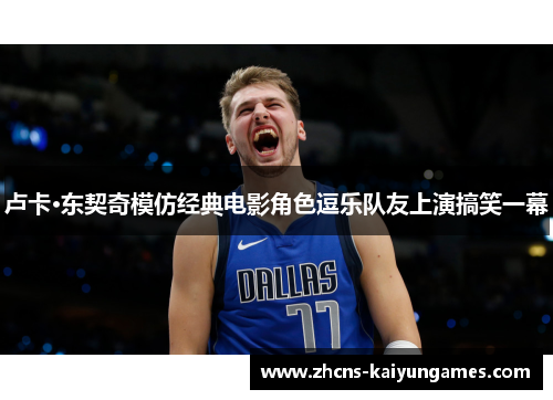 卢卡·东契奇模仿经典电影角色逗乐队友上演搞笑一幕