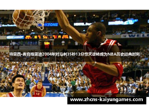 特雷西·麦克格雷迪2004年对马刺35秒13分惊天逆转成为NBA历史经典时刻