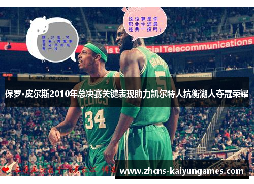 保罗·皮尔斯2010年总决赛关键表现助力凯尔特人抗衡湖人夺冠荣耀