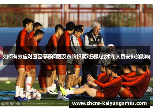 如何有效应对国足停赛问题及黄牌积累对球队战术和人员安排的影响