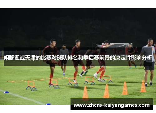 明晚迎战天津的比赛对球队排名和季后赛前景的决定性影响分析