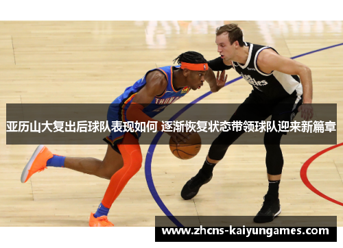 亚历山大复出后球队表现如何 逐渐恢复状态带领球队迎来新篇章