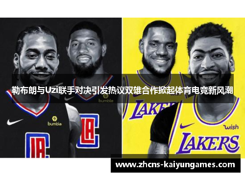 勒布朗与Uzi联手对决引发热议双雄合作掀起体育电竞新风潮