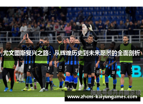 尤文图斯复兴之路：从辉煌历史到未来愿景的全面剖析