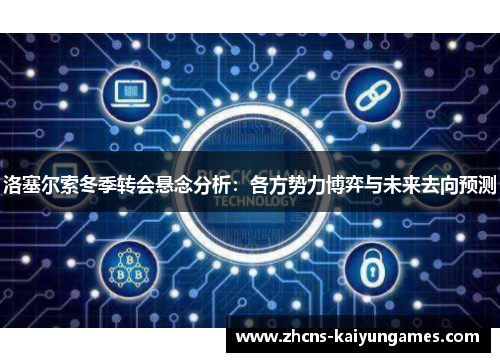 洛塞尔索冬季转会悬念分析：各方势力博弈与未来去向预测