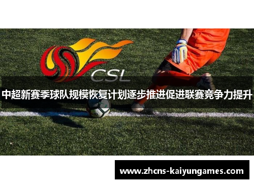 中超新赛季球队规模恢复计划逐步推进促进联赛竞争力提升