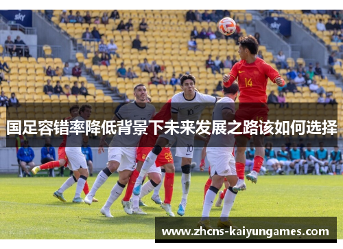 国足容错率降低背景下未来发展之路该如何选择