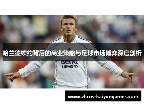 哈兰德续约背后的商业策略与足球市场博弈深度剖析