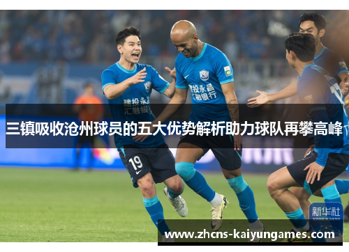 三镇吸收沧州球员的五大优势解析助力球队再攀高峰