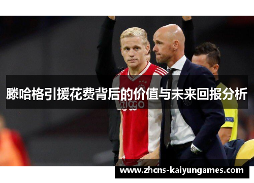滕哈格引援花费背后的价值与未来回报分析