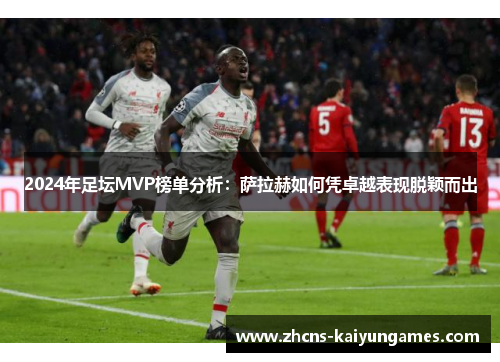 2024年足坛MVP榜单分析：萨拉赫如何凭卓越表现脱颖而出