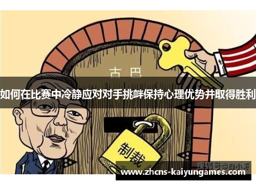 如何在比赛中冷静应对对手挑衅保持心理优势并取得胜利