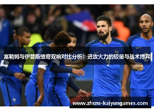 富勒姆与伊普斯维奇双响对比分析：进攻火力的较量与战术博弈
