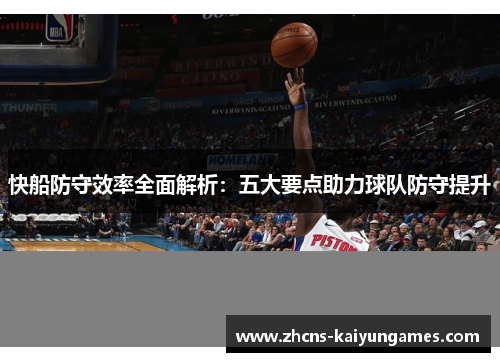 快船防守效率全面解析：五大要点助力球队防守提升