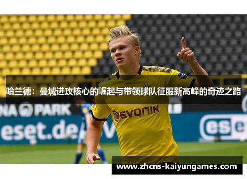 哈兰德：曼城进攻核心的崛起与带领球队征服新高峰的奇迹之路