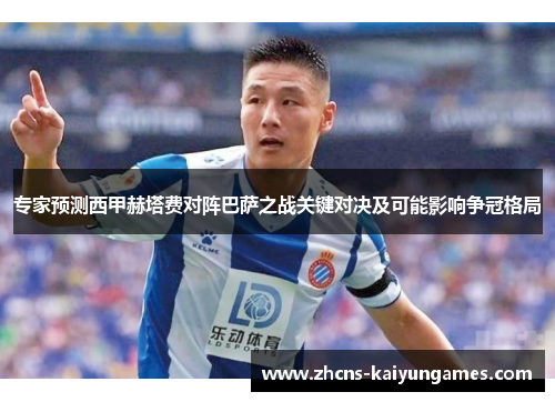 专家预测西甲赫塔费对阵巴萨之战关键对决及可能影响争冠格局