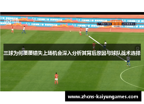 三球为何屡屡错失上场机会深入分析其背后原因与球队战术选择