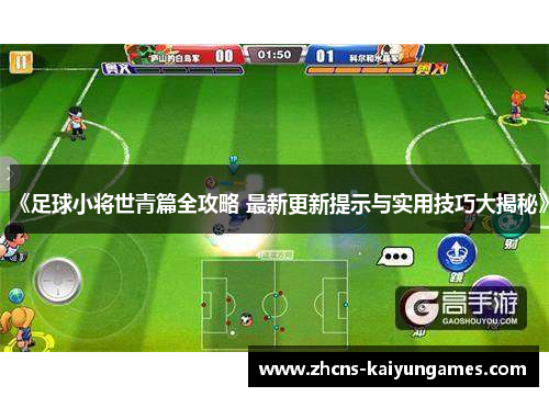 《足球小将世青篇全攻略 最新更新提示与实用技巧大揭秘》