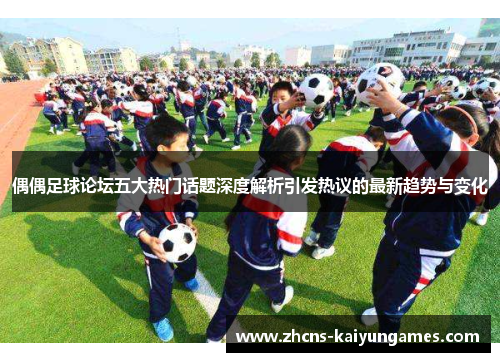 偶偶足球论坛五大热门话题深度解析引发热议的最新趋势与变化
