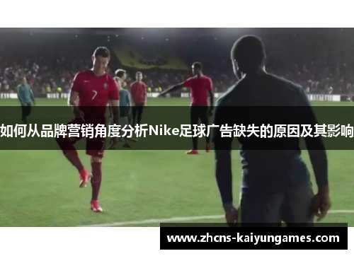 如何从品牌营销角度分析Nike足球广告缺失的原因及其影响