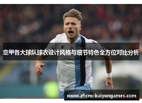 意甲各大球队球衣设计风格与细节特色全方位对比分析