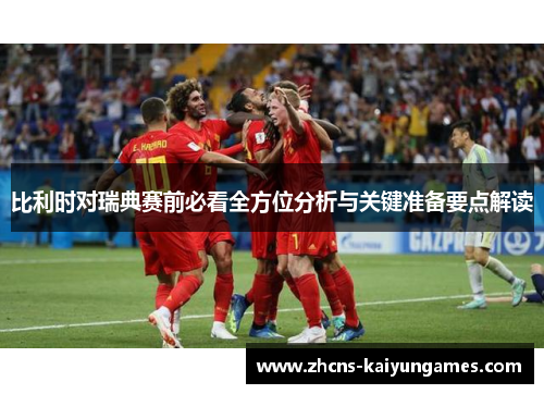 比利时对瑞典赛前必看全方位分析与关键准备要点解读