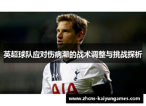 英超球队应对伤病潮的战术调整与挑战探析