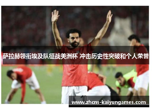 萨拉赫领衔埃及队征战美洲杯 冲击历史性突破和个人荣誉