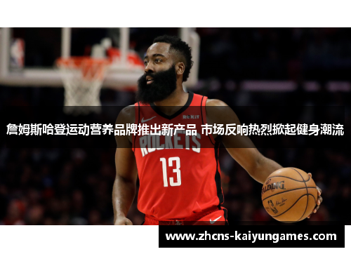 詹姆斯哈登运动营养品牌推出新产品 市场反响热烈掀起健身潮流 詹姆斯哈登运动营养品牌推出新产品 市场反响热烈掀起健身潮流