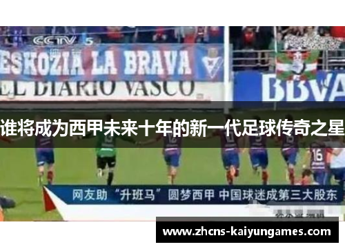 谁将成为西甲未来十年的新一代足球传奇之星