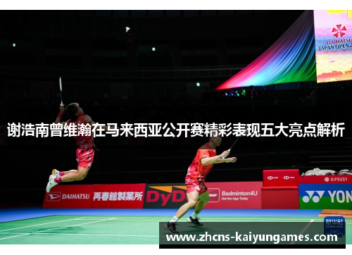 谢浩南曾维瀚在马来西亚公开赛精彩表现五大亮点解析