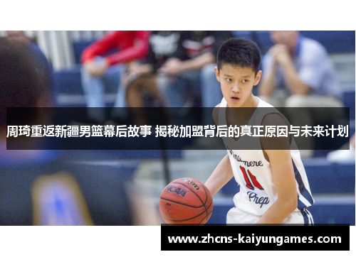 周琦重返新疆男篮幕后故事 揭秘加盟背后的真正原因与未来计划