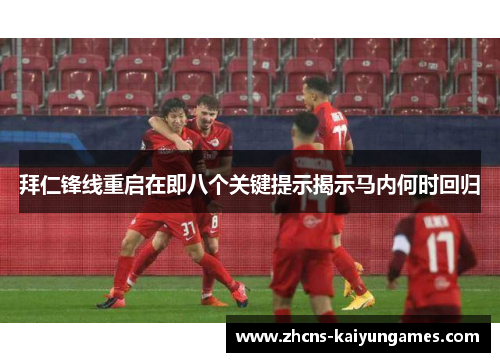 拜仁锋线重启在即八个关键提示揭示马内何时回归