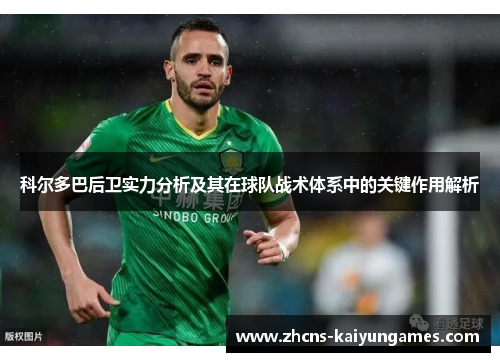 科尔多巴后卫实力分析及其在球队战术体系中的关键作用解析