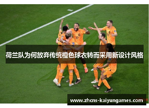 荷兰队为何放弃传统橙色球衣转而采用新设计风格