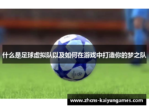 什么是足球虚拟队以及如何在游戏中打造你的梦之队 什么是足球虚拟队以及如何在游戏中打造你的梦之队
