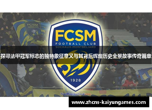 探寻法甲冠军标志的独特象征意义与其背后辉煌历史全景故事传奇篇章 探寻法甲冠军标志的独特象征意义与其背后辉煌历史全景故事传奇篇章