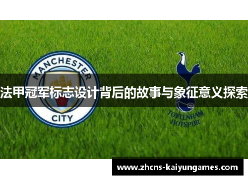 法甲冠军标志设计背后的故事与象征意义探索