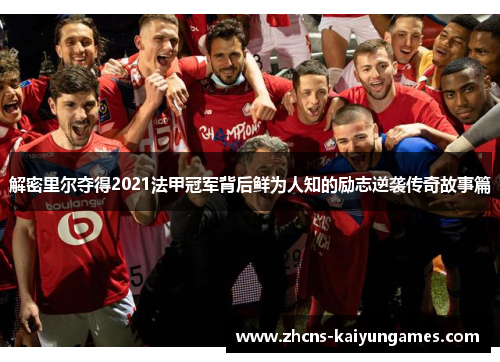 解密里尔夺得2021法甲冠军背后鲜为人知的励志逆袭传奇故事篇 解密里尔夺得2021法甲冠军背后鲜为人知的励志逆袭传奇故事篇