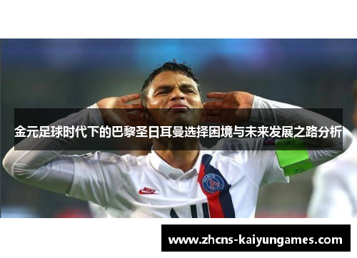 金元足球时代下的巴黎圣日耳曼选择困境与未来发展之路分析