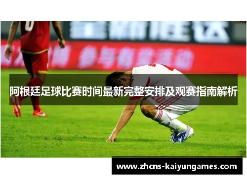 阿根廷足球比赛时间最新完整安排及观赛指南解析