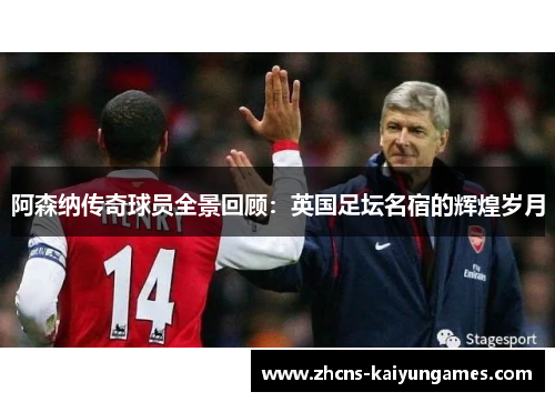 阿森纳传奇球员全景回顾：英国足坛名宿的辉煌岁月