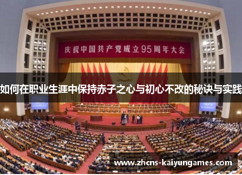 如何在职业生涯中保持赤子之心与初心不改的秘诀与实践